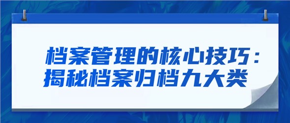 檔案管理的核心技巧：揭秘檔案歸檔九大類(lèi)